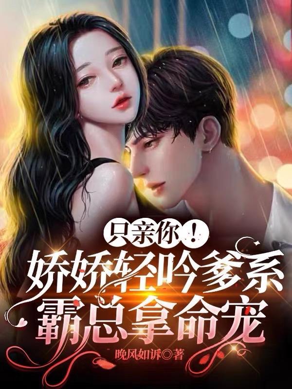 只亲你娇娇轻吟爹系霸总拿命宠