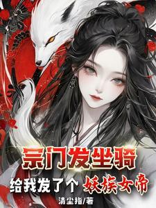 宗门发坐骑给我发了个妖族女帝txt