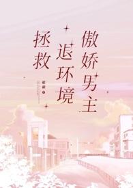 拯救退环境傲娇男主免费阅读更新时间
