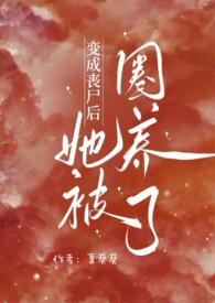 变成丧尸后她被圈养了by夏葵葵