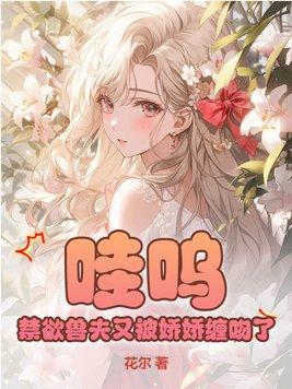 禁欲兽夫又被娇娇缠吻了作者花尔