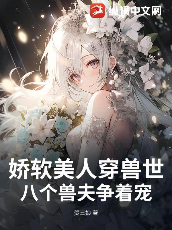 娇软美人穿兽世八个兽夫争着宠