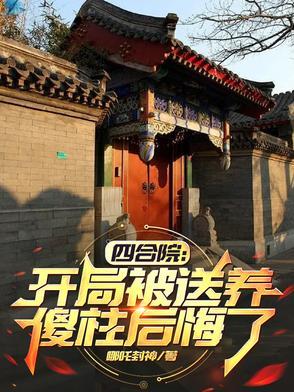 四合院开局被送养傻柱后悔了
