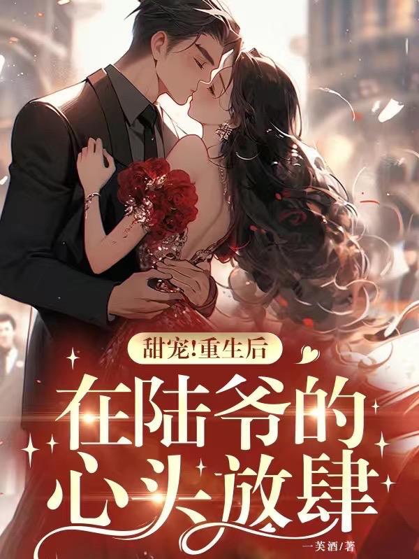甜宠重生后在陆爷的心头放肆