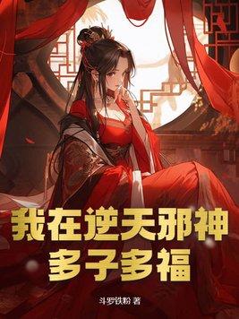 我在逆天邪神多子多福作者无量大道