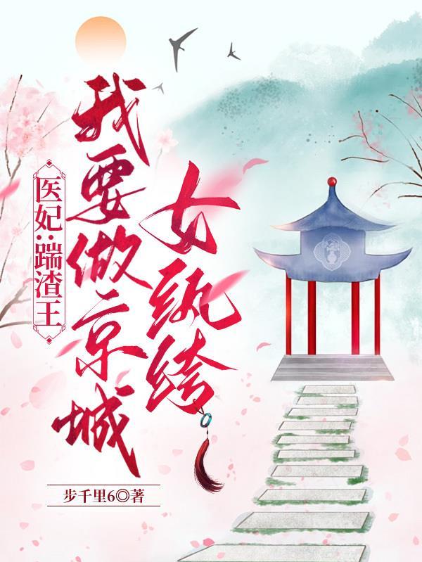 医妃踹渣王我要做京城女纨绔 步千里6