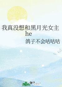 我真没想和黑月光女主He