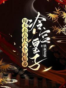 每天去古代六个时辰养冷宫皇子剧透