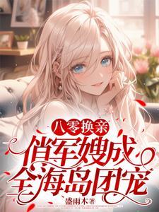 八零换亲俏军嫂成全海岛团宠完整版