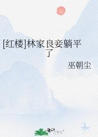 红楼林家良妾躺平了巫朝