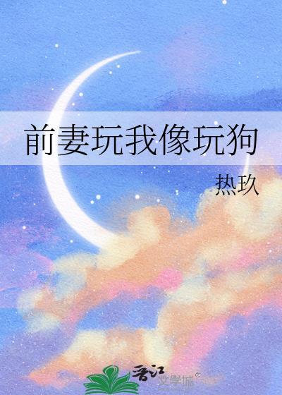 前妻玩我像玩狗免费观看