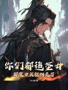 你们都追圣女?那魔女我就抱走了 叶小新