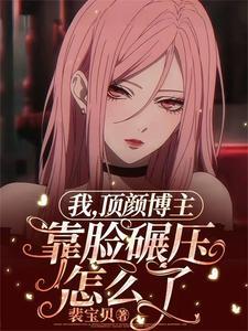 我顶颜博主靠脸碾压怎么了有声